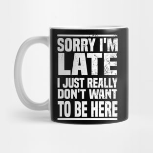 Sorry I'm Late I Just Really Don't Want To Be Here Mug